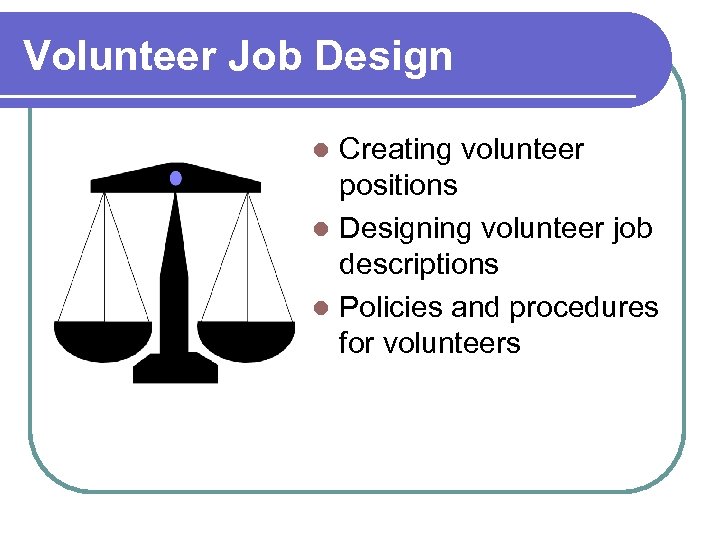 Volunteer Job Design Creating volunteer positions l Designing volunteer job descriptions l Policies and