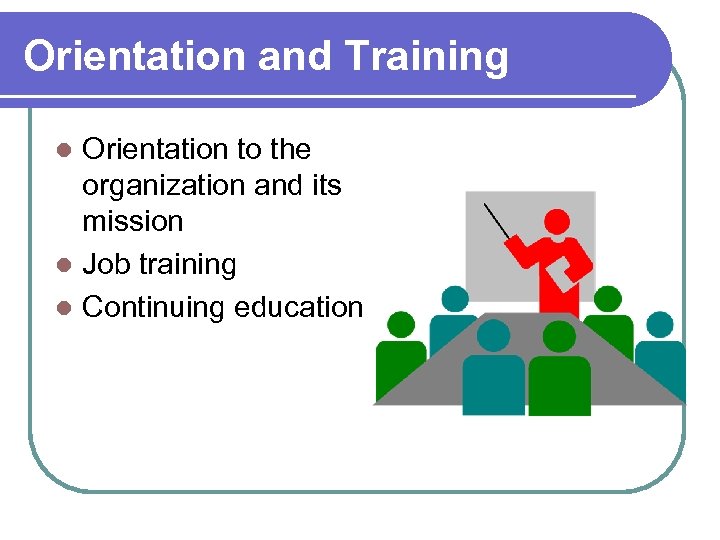 Orientation and Training Orientation to the organization and its mission l Job training l