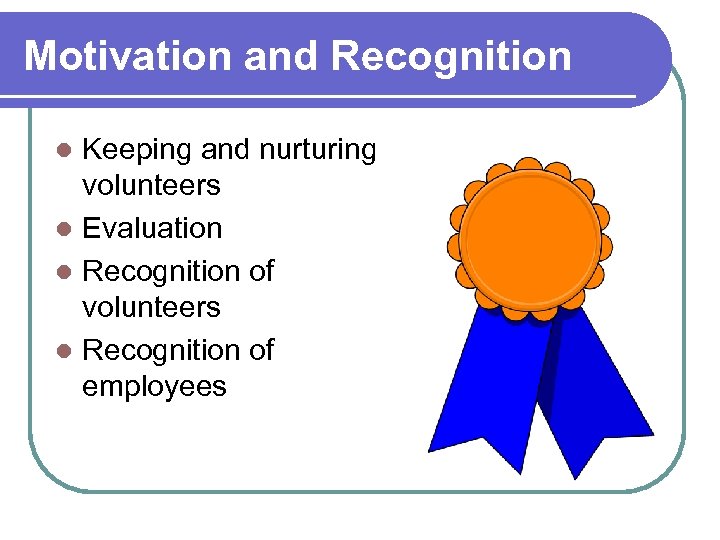 Motivation and Recognition Keeping and nurturing volunteers l Evaluation l Recognition of volunteers l