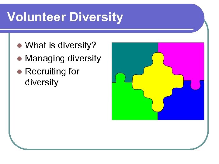 Volunteer Diversity What is diversity? l Managing diversity l Recruiting for diversity l 
