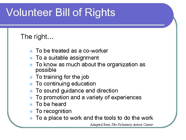 Volunteer Bill of Rights The right… l l l l l To be treated