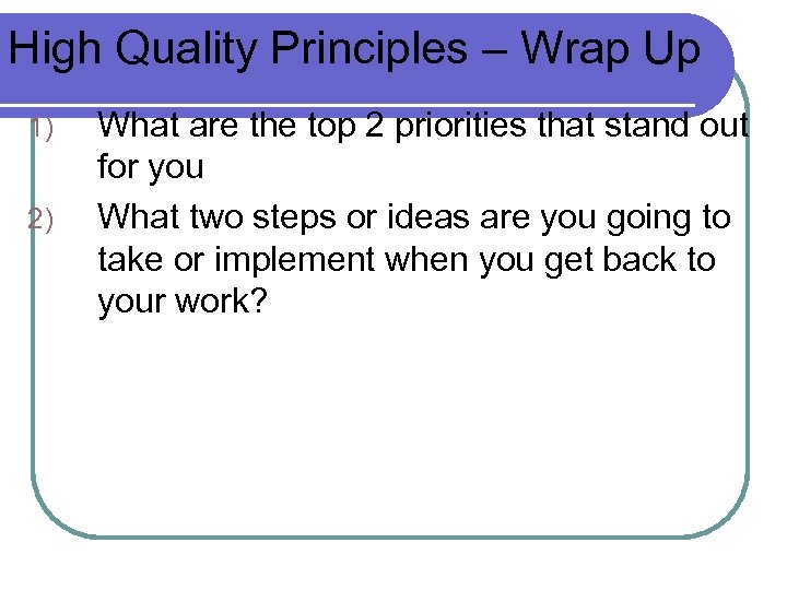 High Quality Principles – Wrap Up 1) 2) What are the top 2 priorities