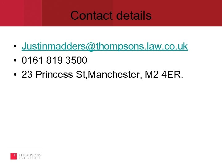 Contact details • Justinmadders@thompsons. law. co. uk • 0161 819 3500 • 23 Princess