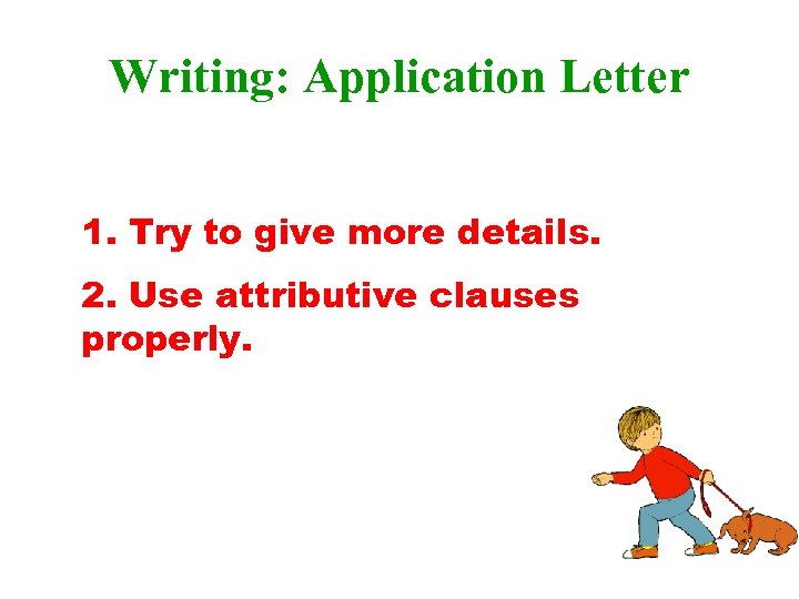 Writing: Application Letter 1. Try to give more details. 2. Use attributive clauses properly.