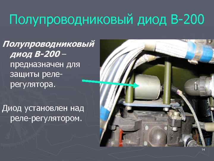 Полупроводниковый диод В-200 – предназначен для защиты релерегулятора. Диод установлен над реле-регулятором. 14 