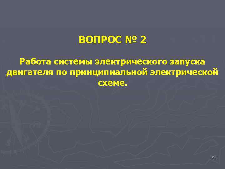 ВОПРОС № 2 Работа системы электрического запуска двигателя по принципиальной электрической схеме. 22 