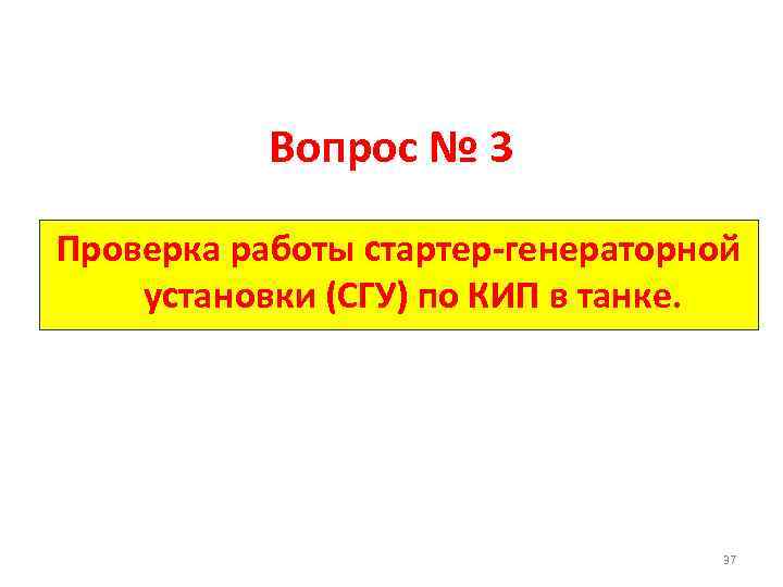 Вопрос № 3 Проверка работы стартер-генераторной установки (СГУ) по КИП в танке. 37 