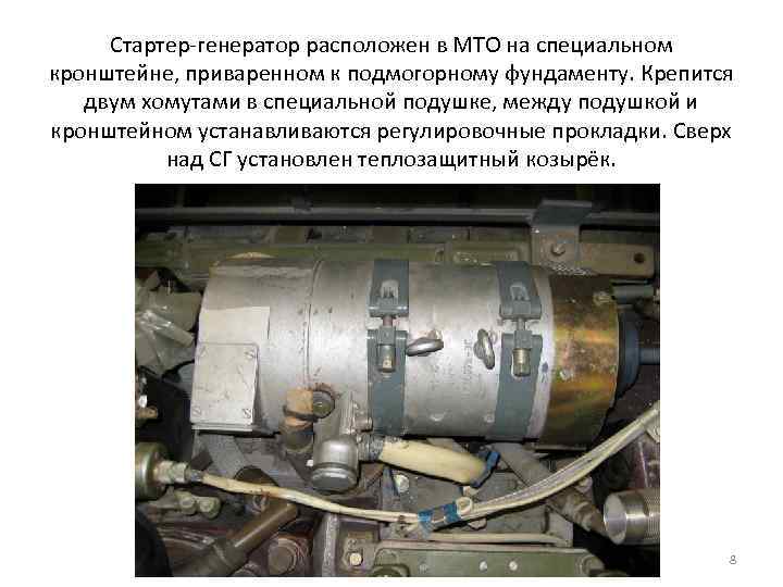 Стартер-генератор расположен в МТО на специальном кронштейне, приваренном к подмогорному фундаменту. Крепится двум хомутами