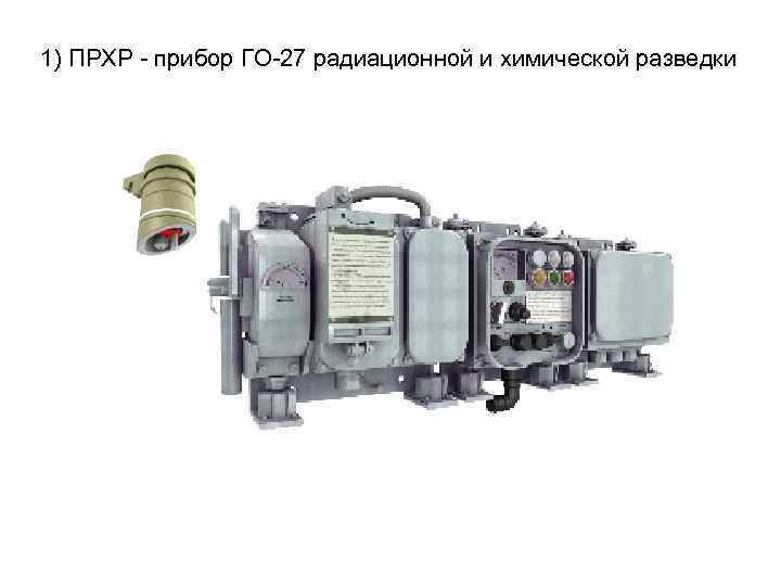 1) ПРХР - прибор ГО-27 радиационной и химической разведки 