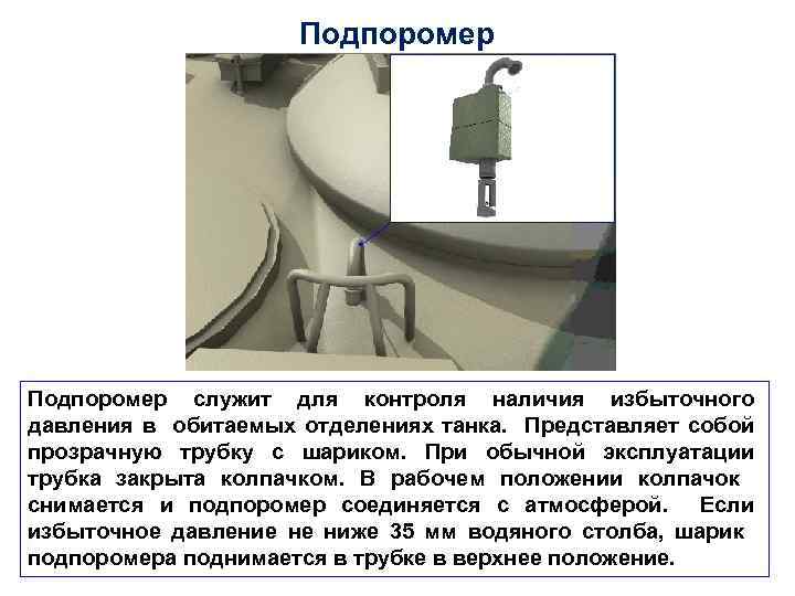 Подпоромер служит для контроля наличия избыточного давления в обитаемых отделениях танка. Представляет собой прозрачную