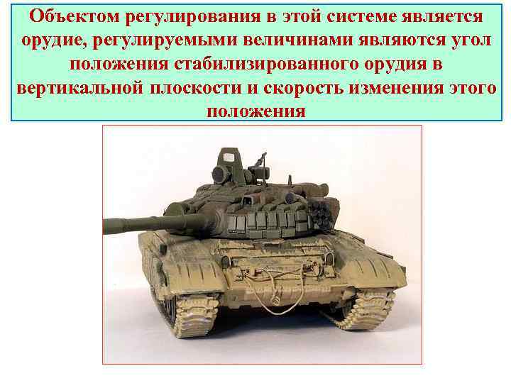Объектом регулирования в этой системе является орудие, регулируемыми величинами являются угол положения стабилизированного орудия