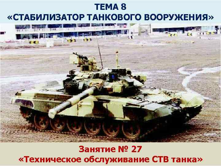 ТЕМА 8 «СТАБИЛИЗАТОР ТАНКОВОГО ВООРУЖЕНИЯ» Занятие № 27 2 «Техническое обслуживание СТВ танка» 2