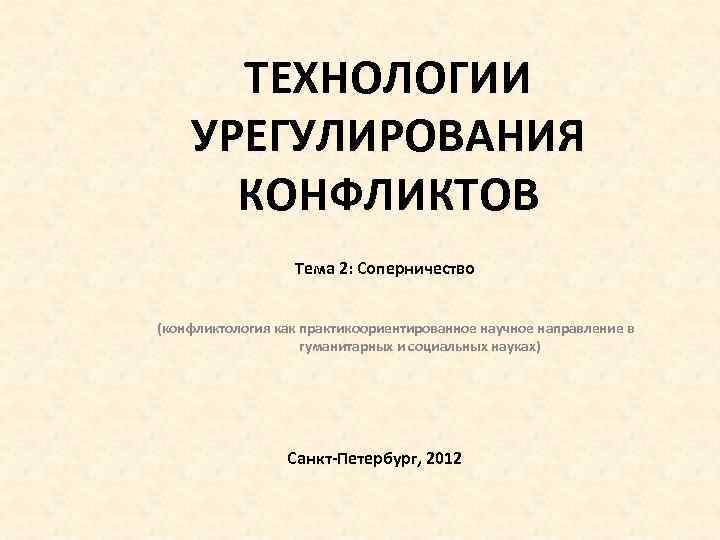 ТЕХНОЛОГИИ УРЕГУЛИРОВАНИЯ КОНФЛИКТОВ Тема 2: Соперничество (конфликтология как практикоориентированное научное направление в гуманитарных и