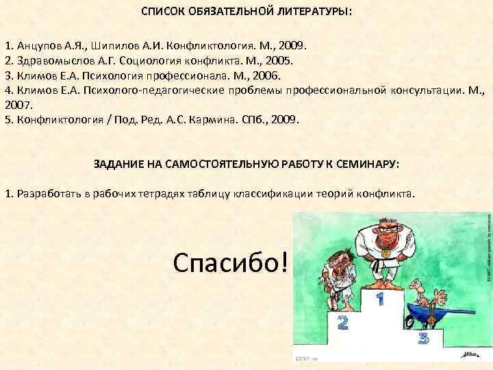 СПИСОК ОБЯЗАТЕЛЬНОЙ ЛИТЕРАТУРЫ: 1. Анцупов А. Я. , Шипилов А. И. Конфликтология. М. ,