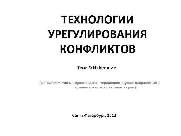 ТЕХНОЛОГИИ УРЕГУЛИРОВАНИЯ КОНФЛИКТОВ Тема 6: Избегание (конфликтология как практикоориентированное научное направление в гуманитарных и