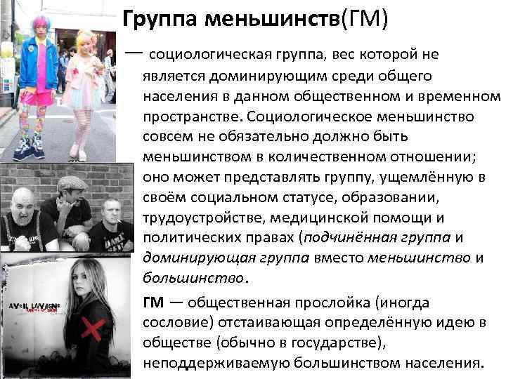 Группа меньшинств(ГМ) — социологическая группа, вес которой не является доминирующим среди общего населения в