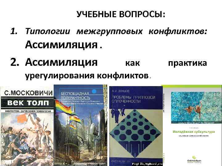 УЧЕБНЫЕ ВОПРОСЫ: 1. Типологии межгрупповых конфликтов: Ассимиляция. 2. Ассимиляция как урегулирования конфликтов. практика 