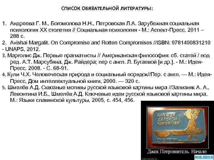 СПИСОК ОБЯЗАТЕЛЬНОЙ ЛИТЕРАТУРЫ: 1. Андреева Г. М. , Богомолова Н. Н. , Петровская Л.