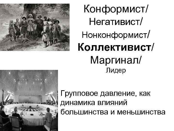 Конформист/ Негативист/ Нонконформист/ Коллективист/ Маргинал/ Лидер • Групповое давление, как динамика влияний большинства и