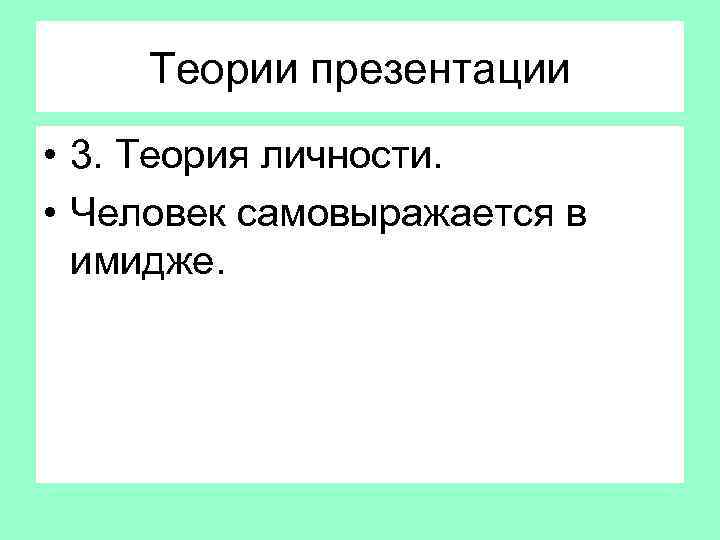 Теории презентации • 3. Теория личности. • Человек самовыражается в имидже. 