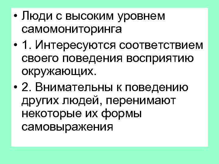  • Люди с высоким уровнем самомониторинга • 1. Интересуются соответствием своего поведения восприятию