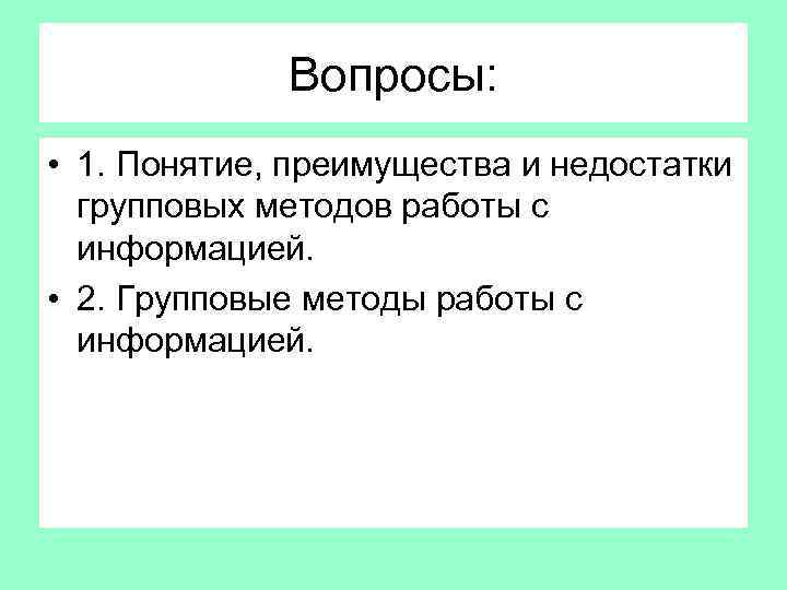 Вопросы: • 1. Понятие, преимущества и недостатки групповых методов работы с информацией. • 2.