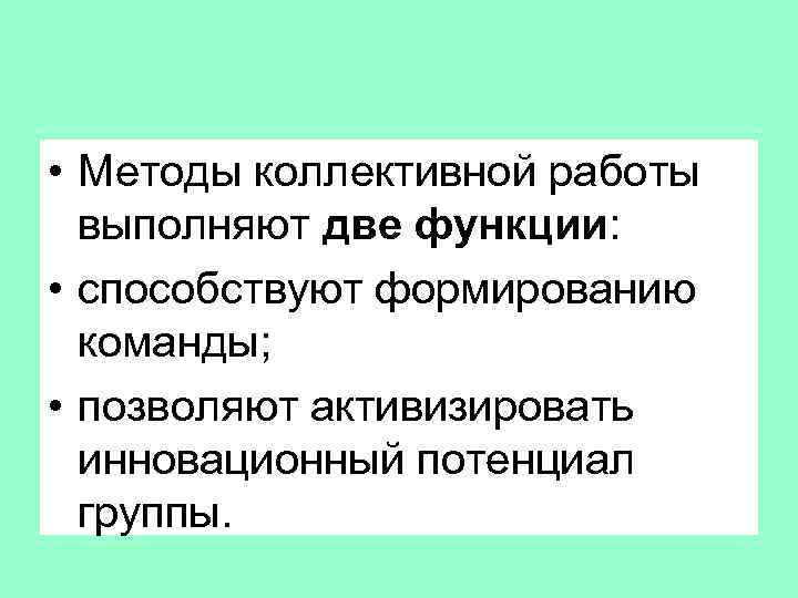  • Методы коллективной работы выполняют две функции: • способствуют формированию команды; • позволяют