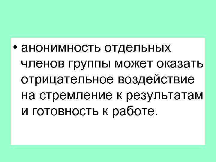  • анонимность отдельных членов группы может оказать отрицательное воздействие на стремление к результатам