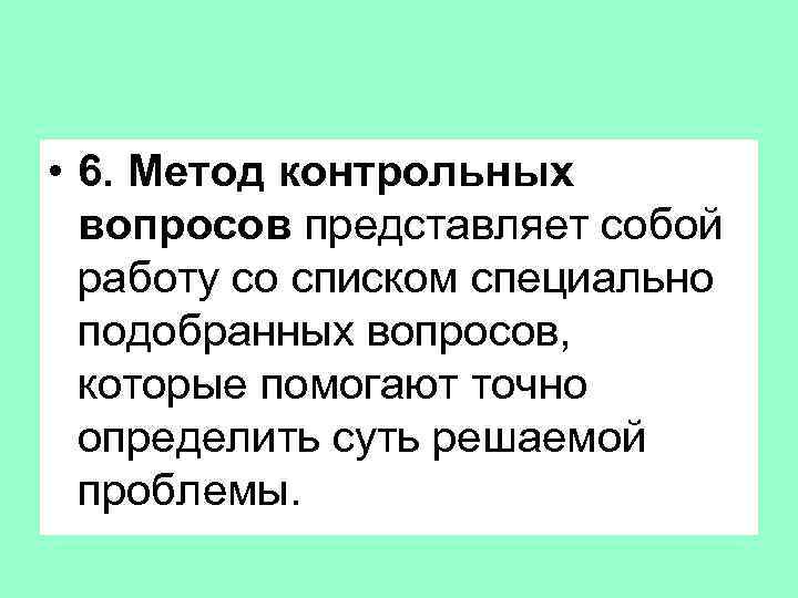  • 6. Метод контрольных вопросов представляет собой работу со списком специально подобранных вопросов,