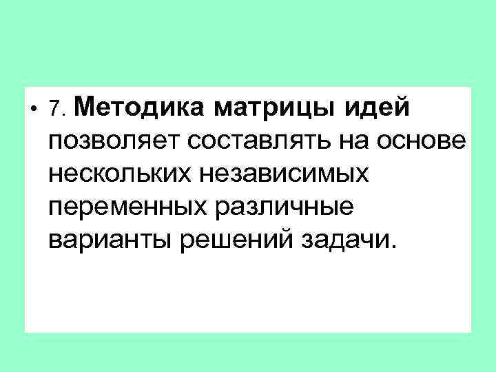  • 7. Методика матрицы идей позволяет составлять на основе нескольких независимых переменных различные