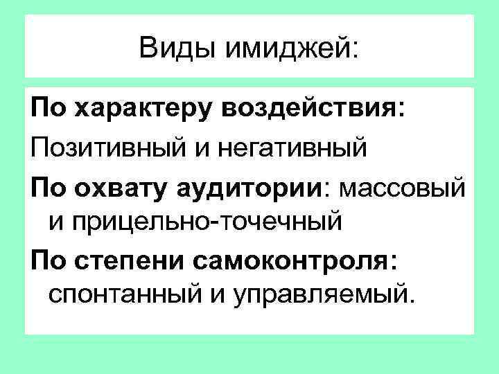 Виды имиджей: По характеру воздействия: Позитивный и негативный По охвату аудитории: массовый и прицельно-точечный