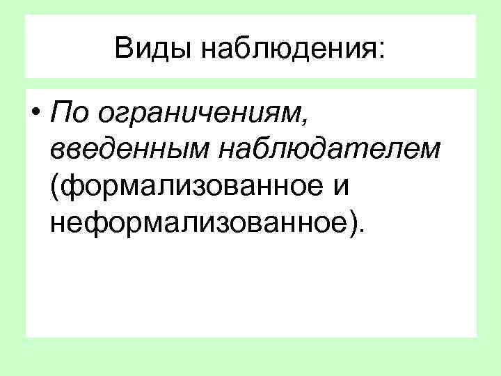 Виды наблюдения: • По ограничениям, введенным наблюдателем (формализованное и неформализованное). 