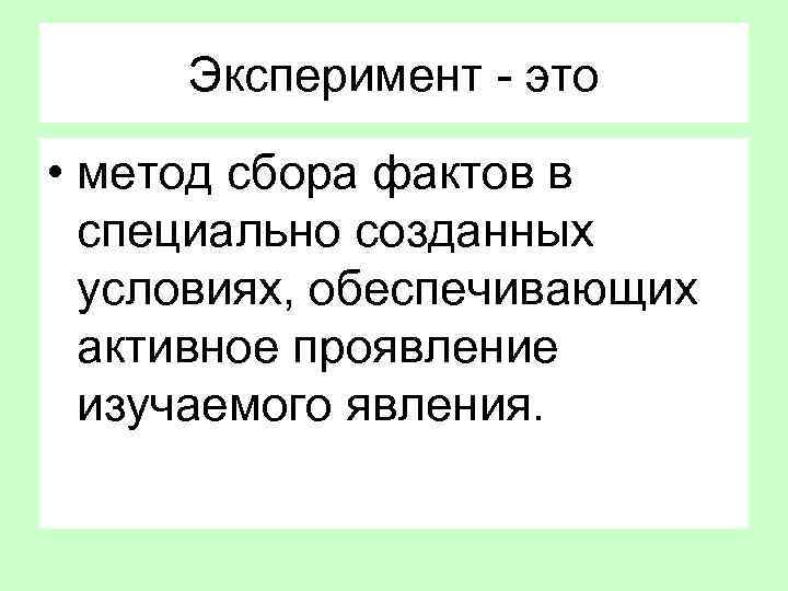 Эксперимент - это • метод сбора фактов в специально созданных условиях, обеспечивающих активное проявление