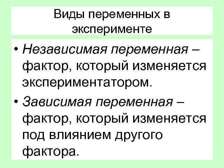 Виды переменных в эксперименте • Независимая переменная – фактор, который изменяется экспериментатором. • Зависимая