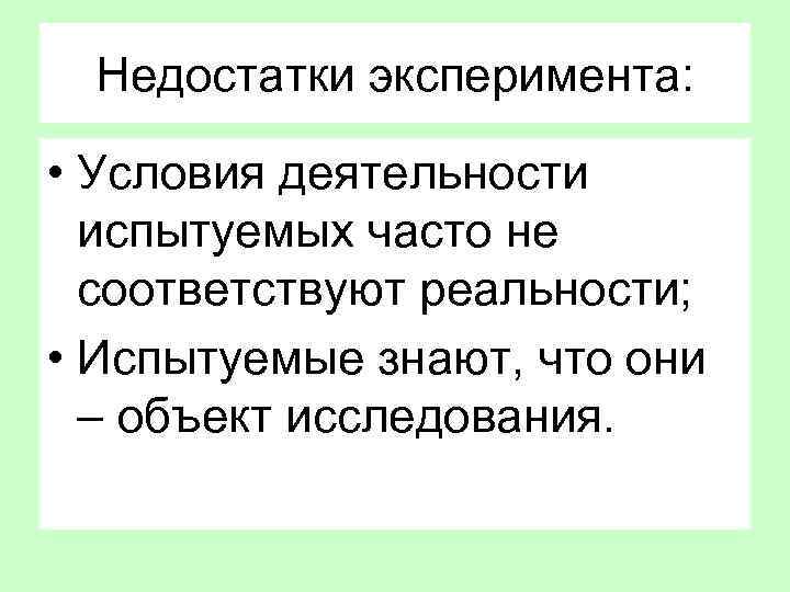 Недостатки эксперимента: • Условия деятельности испытуемых часто не соответствуют реальности; • Испытуемые знают, что