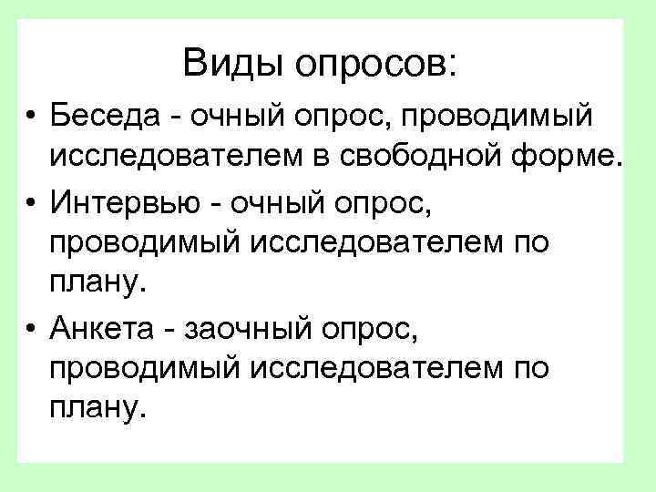 Виды опросов: • Беседа - очный опрос, проводимый исследователем в свободной форме. • Интервью