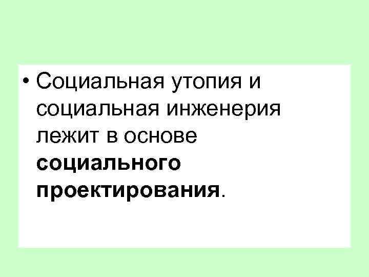  • Социальная утопия и социальная инженерия лежит в основе социального проектирования. 