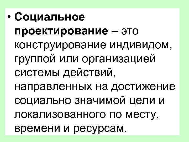  • Социальное проектирование – это конструирование индивидом, группой или организацией системы действий, направленных