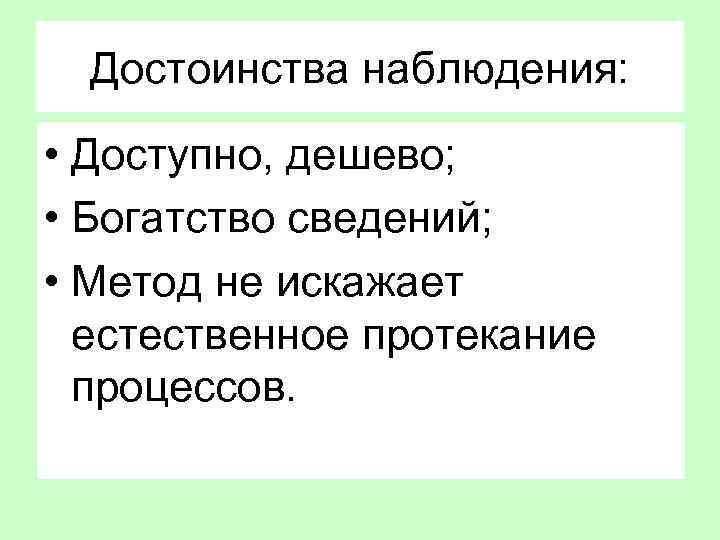 Достоинства наблюдения: • Доступно, дешево; • Богатство сведений; • Метод не искажает естественное протекание