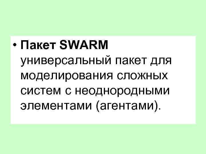  • Пакет SWARM универсальный пакет для моделирования сложных систем с неоднородными элементами (агентами).