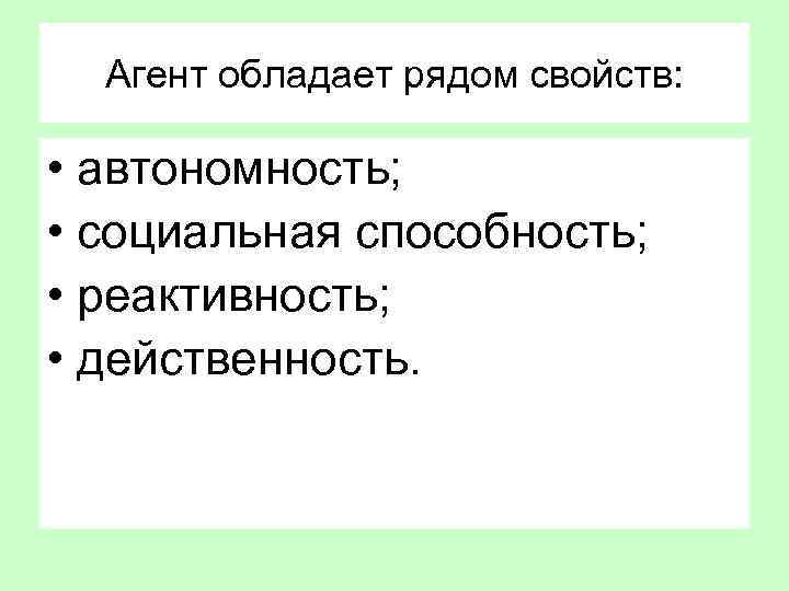 Агент обладает рядом свойств: • автономность; • социальная способность; • реактивность; • действенность. 