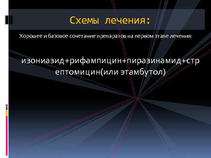 Схемы лечения: Хорошее и базовое сочетание препаратов на первом этапе лечения: изониазид+рифампицин+пиразинамид+стр ептомицин(или этамбутол)