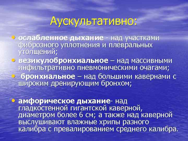 Аускультативно: • ослабленное дыхание - над участками • • фиброзного уплотнения и плевральных утолщений;