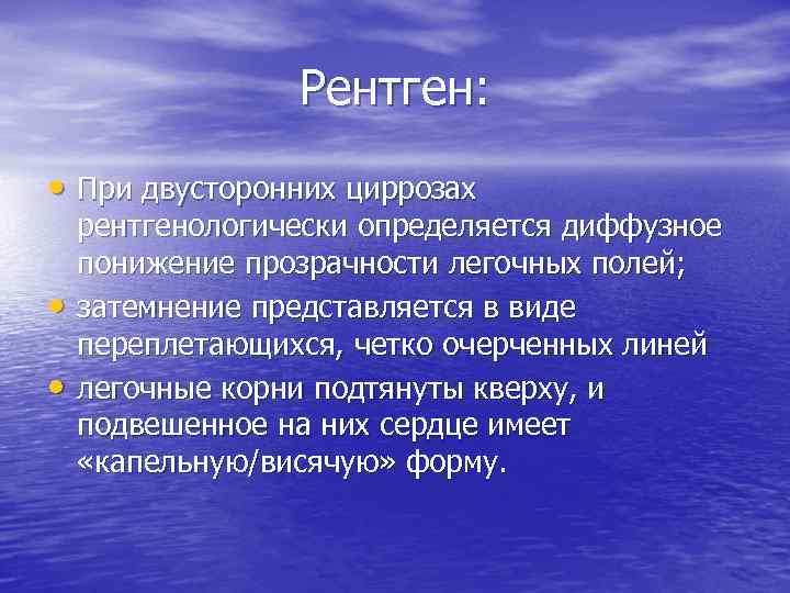 Рентген: • При двусторонних циррозах • • рентгенологически определяется диффузное понижение прозрачности легочных полей;