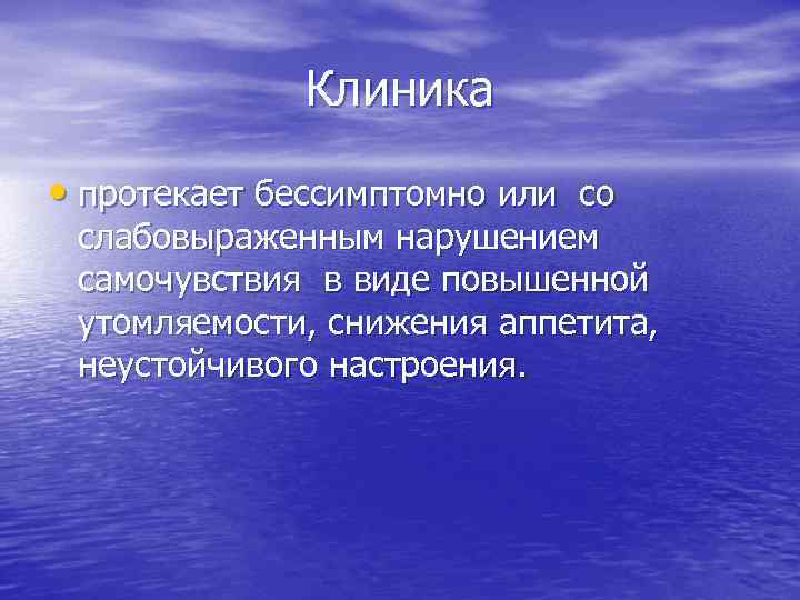 Клиника • протекает бессимптомно или со слабовыраженным нарушением самочувствия в виде повышенной утомляемости, снижения