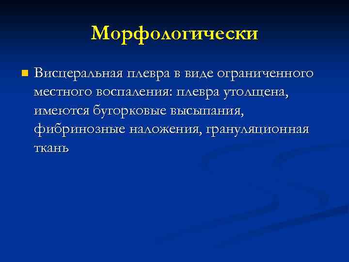 Морфологически n Висцеральная плевра в виде ограниченного местного воспаления: плевра утолщена, имеются бугорковые высыпания,