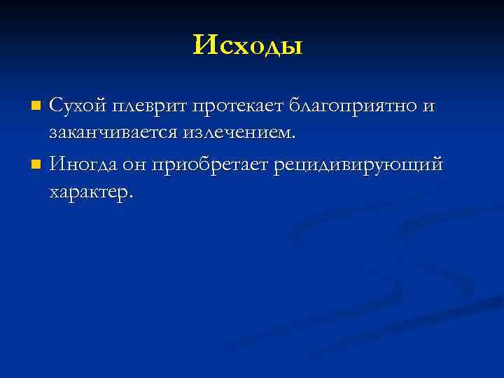 Исходы Сухой плеврит протекает благоприятно и заканчивается излечением. n Иногда он приобретает рецидивирующий характер.