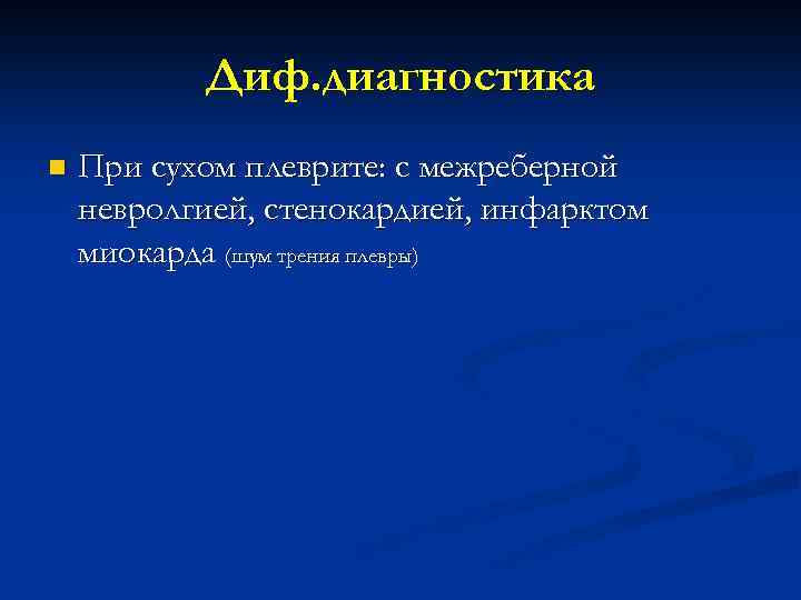 Диф. диагностика n При сухом плеврите: с межреберной невролгией, стенокардией, инфарктом миокарда (шум трения