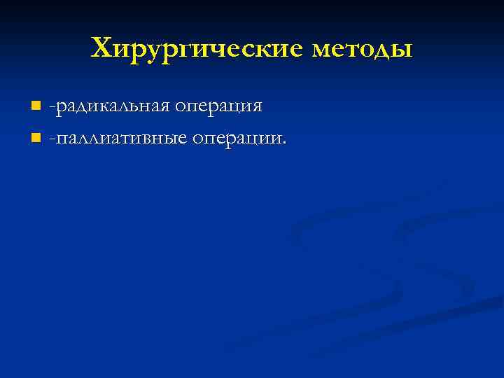 Хирургические методы -радикальная операция n -паллиативные операции. n 