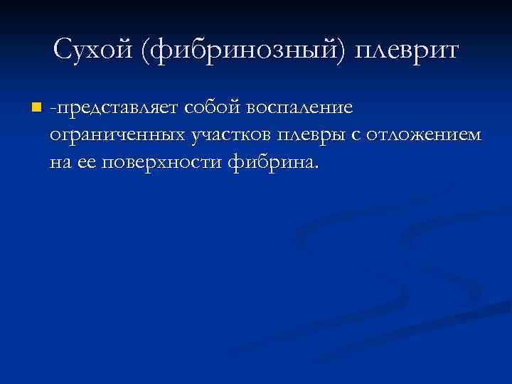 Сухой (фибринозный) плеврит n -представляет собой воспаление ограниченных участков плевры с отложением на ее